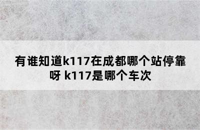 有谁知道k117在成都哪个站停靠呀 k117是哪个车次